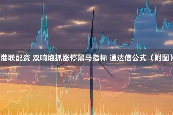 港联配资 双响炮抓涨停黑马指标 通达信公式（附图）