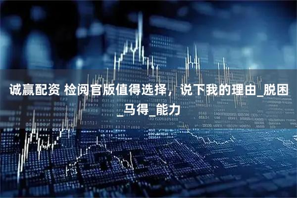 诚赢配资 检阅官版值得选择，说下我的理由_脱困_马得_能力