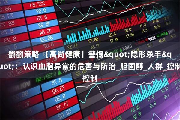 翻翻策略 【高尚健康】警惕"隐形杀手"：认识血脂异常的危害与防治_胆固醇_人群_控制